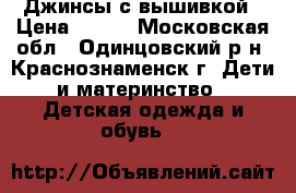 Джинсы с вышивкой › Цена ­ 700 - Московская обл., Одинцовский р-н, Краснознаменск г. Дети и материнство » Детская одежда и обувь   